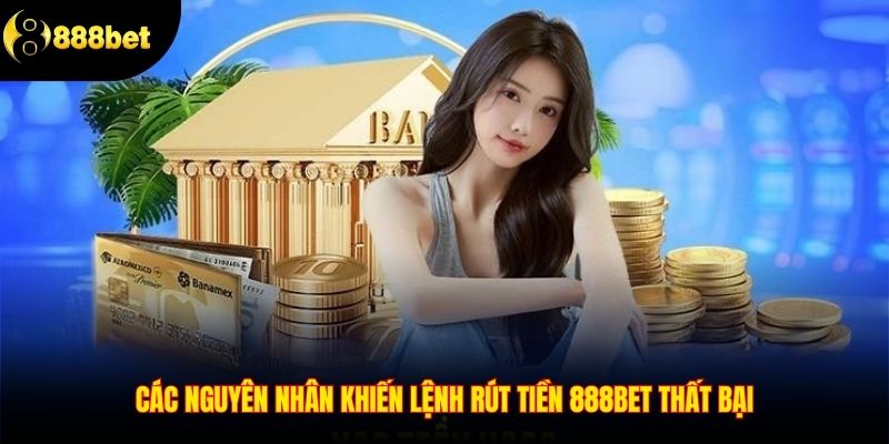 Các nguyên nhân khiến lệnh rút tiền 888BET thất bại