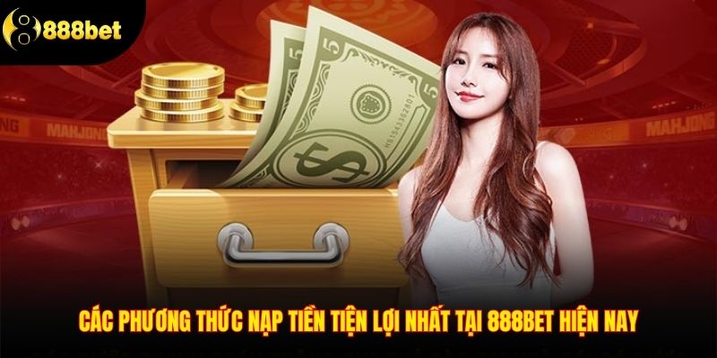 Các phương thức nạp tiền tiện lợi nhất tại 888Bet