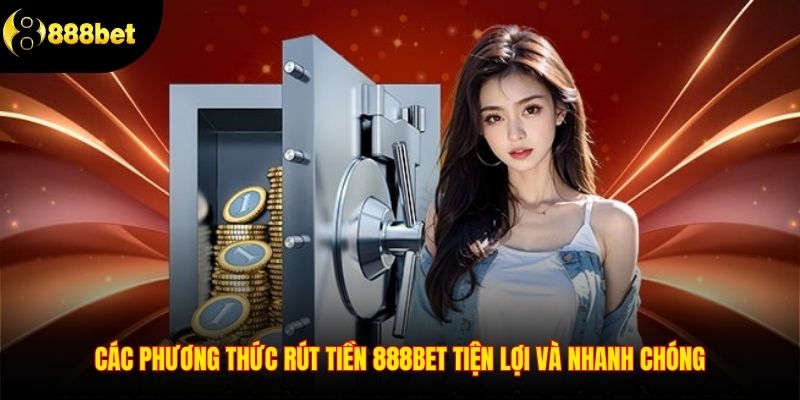 Các phương thức rút tiền 888BET tiện lợi và nhanh chóng