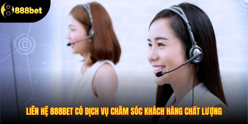 Liên hệ 888BET có dịch vụ chăm sóc khách hàng chất lượng