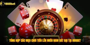Tổng Hợp Các Mẹo Chơi Tiến Lên Miền Nam Bất Bại Tại 888BET