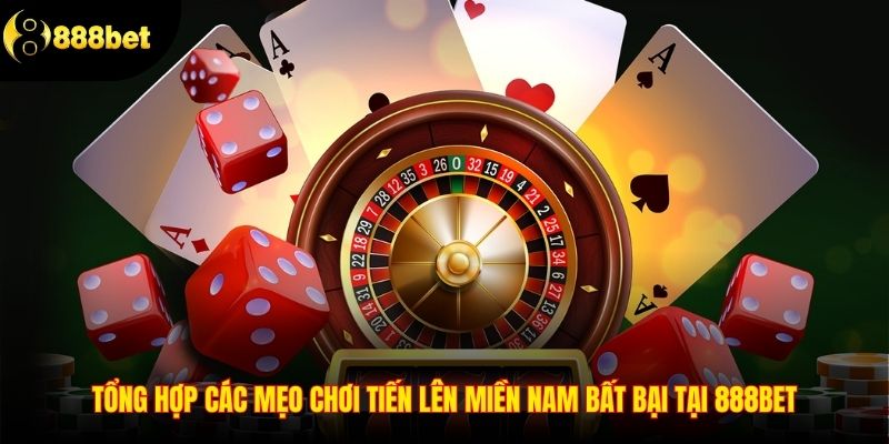 Tổng Hợp Các Mẹo Chơi Tiến Lên Miền Nam Bất Bại Tại 888BET