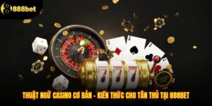 Thuật Ngữ Casino Cơ Bản - Kiến Thức Cho Tân Thủ Tại 888BET
